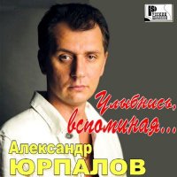 Александр Юрпалов - Улыбнись, вспоминая