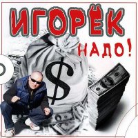 Игорек - Надо!